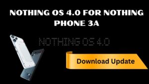 Nothing OS 4.0 For Nothing Phone 3A: Specifications, How To Download