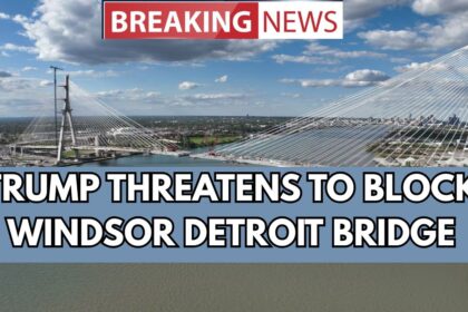 Trump Threatens To Block Windsor Detroit Bridge